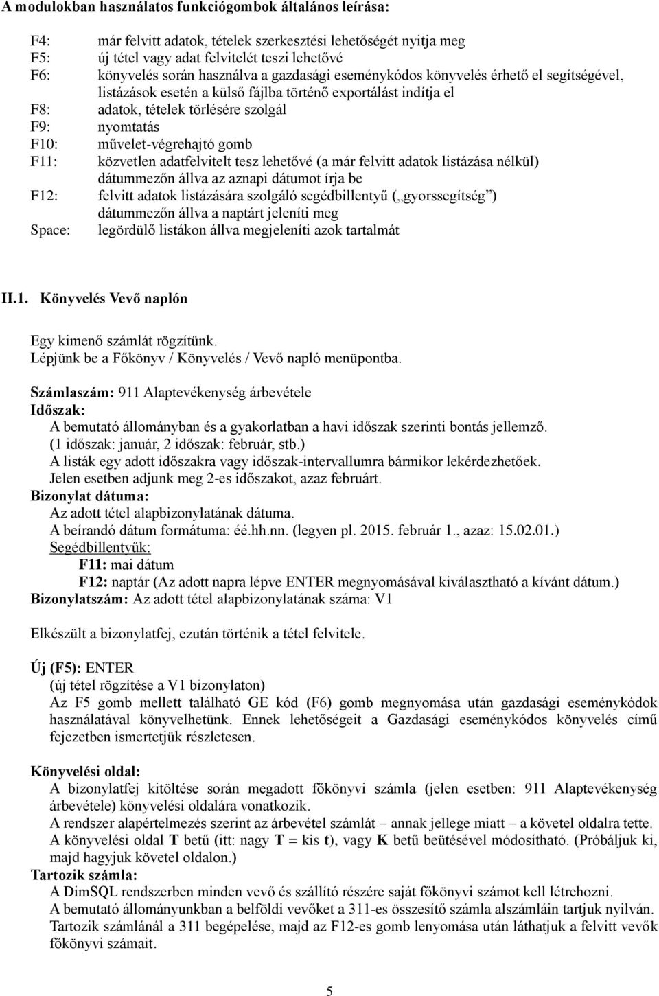 művelet-végrehajtó gomb F11: közvetlen adatfelvitelt tesz lehetővé (a már felvitt adatok listázása nélkül) dátummezőn állva az aznapi dátumot írja be F12: felvitt adatok listázására szolgáló