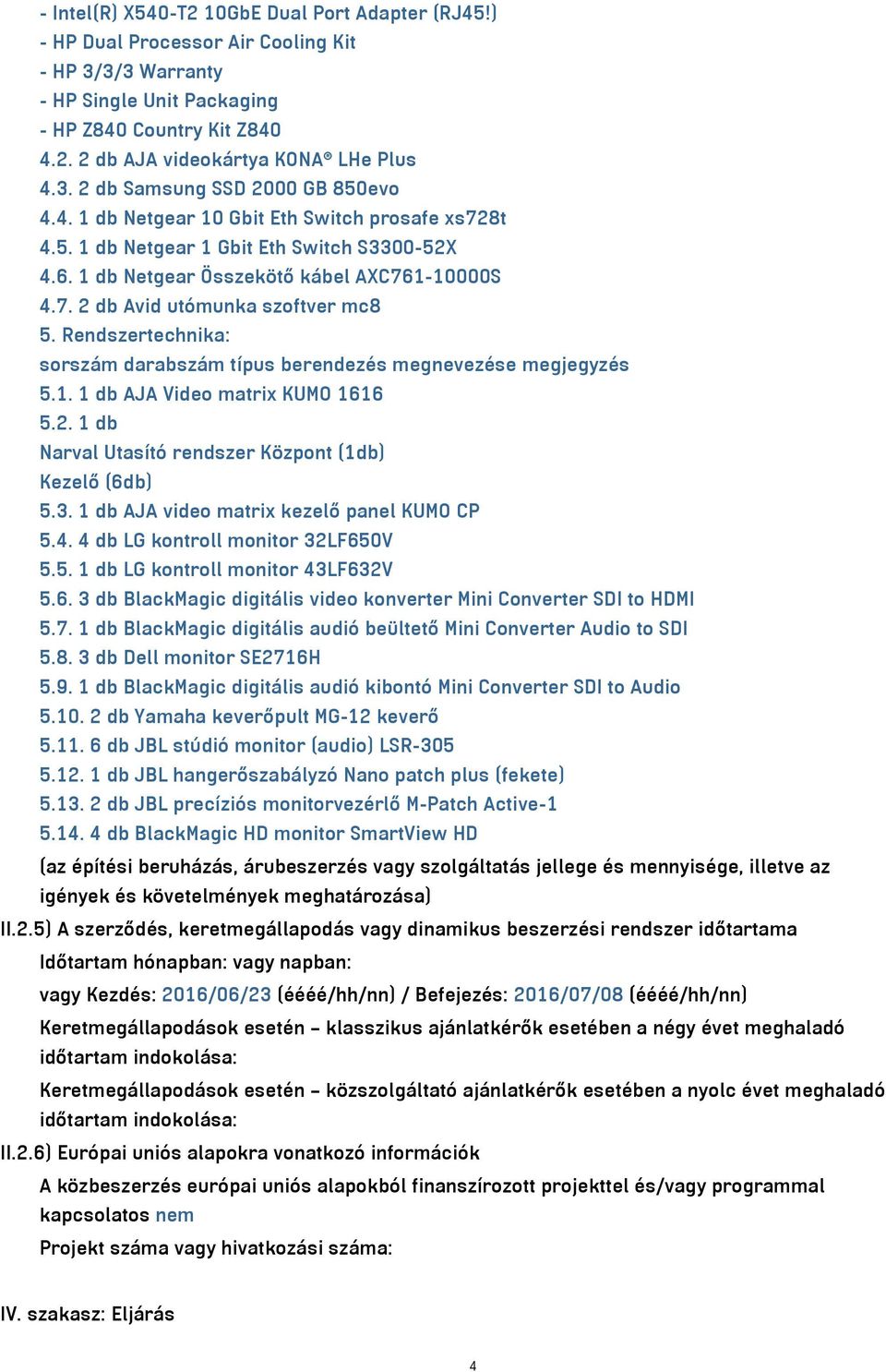 Rendszertechnika: 5.1. 1 db AJA Video matrix KUMO 1616 5.2. 1 db Narval Utasító rendszer Központ (1db) Kezelő (6db) 5.3. 1 db AJA video matrix kezelő panel KUMO CP 5.4.