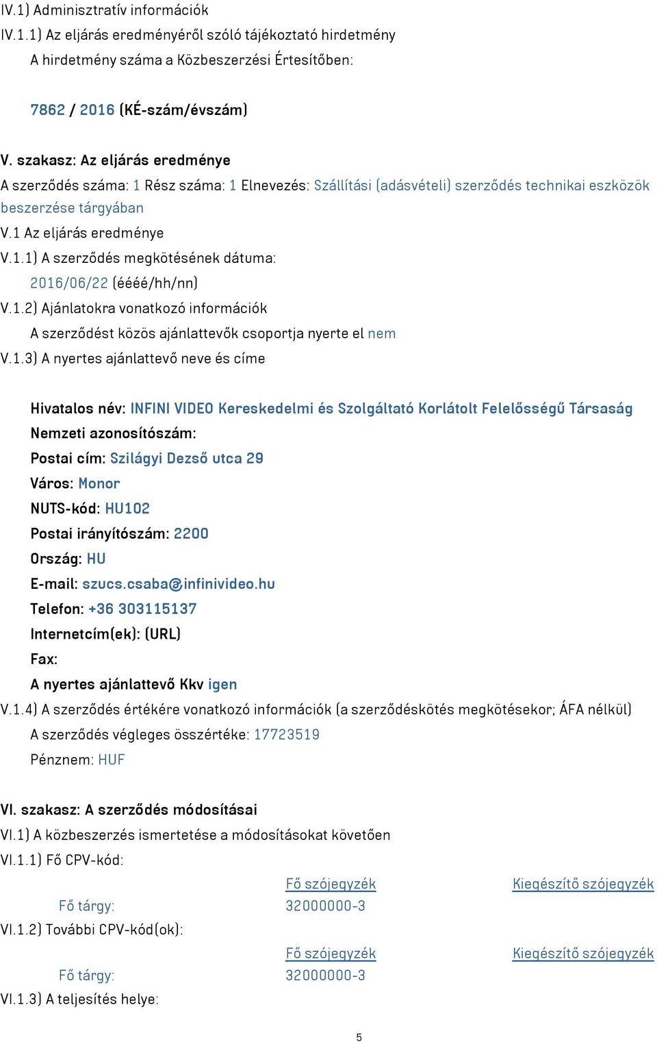 1.2) Ajánlatokra vonatkozó információk A szerződést közös ajánlattevők csoportja nyerte el nem V.1.3) A nyertes ajánlattevő neve és címe Hivatalos név: INFINI VIDEO Kereskedelmi és Szolgáltató