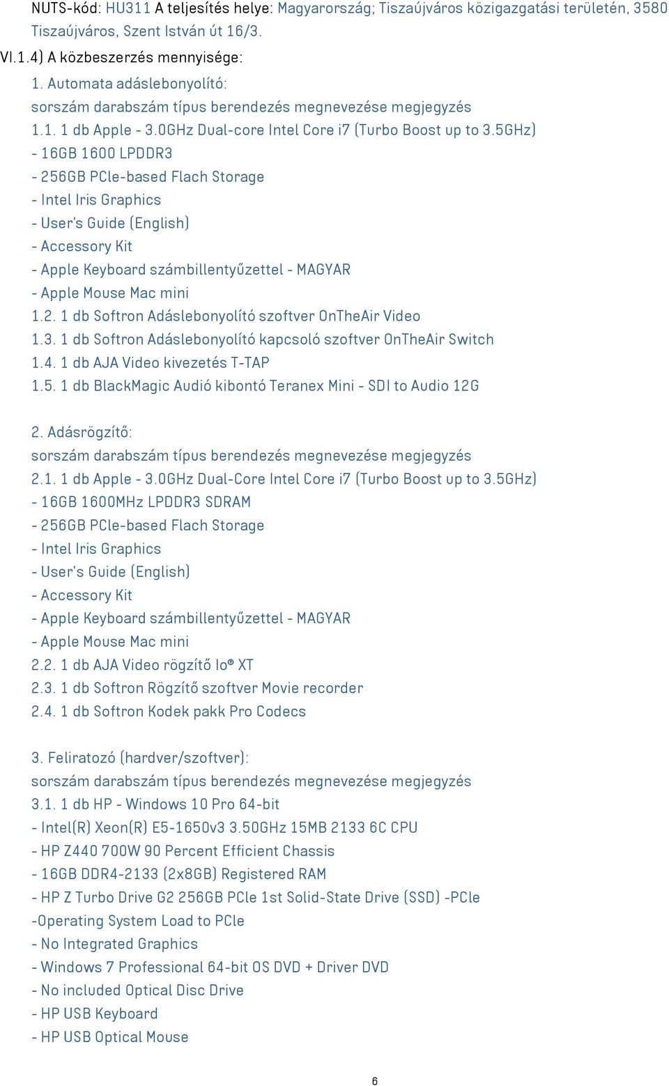 5GHz) - 16GB 1600 LPDDR3-256GB PCle-based Flach Storage - Intel Iris Graphics - User s Guide (English) - Accessory Kit - Apple Keyboard számbillentyűzettel - MAGYAR - Apple Mouse Mac mini 1.2. 1 db Softron Adáslebonyolító szoftver OnTheAir Video 1.