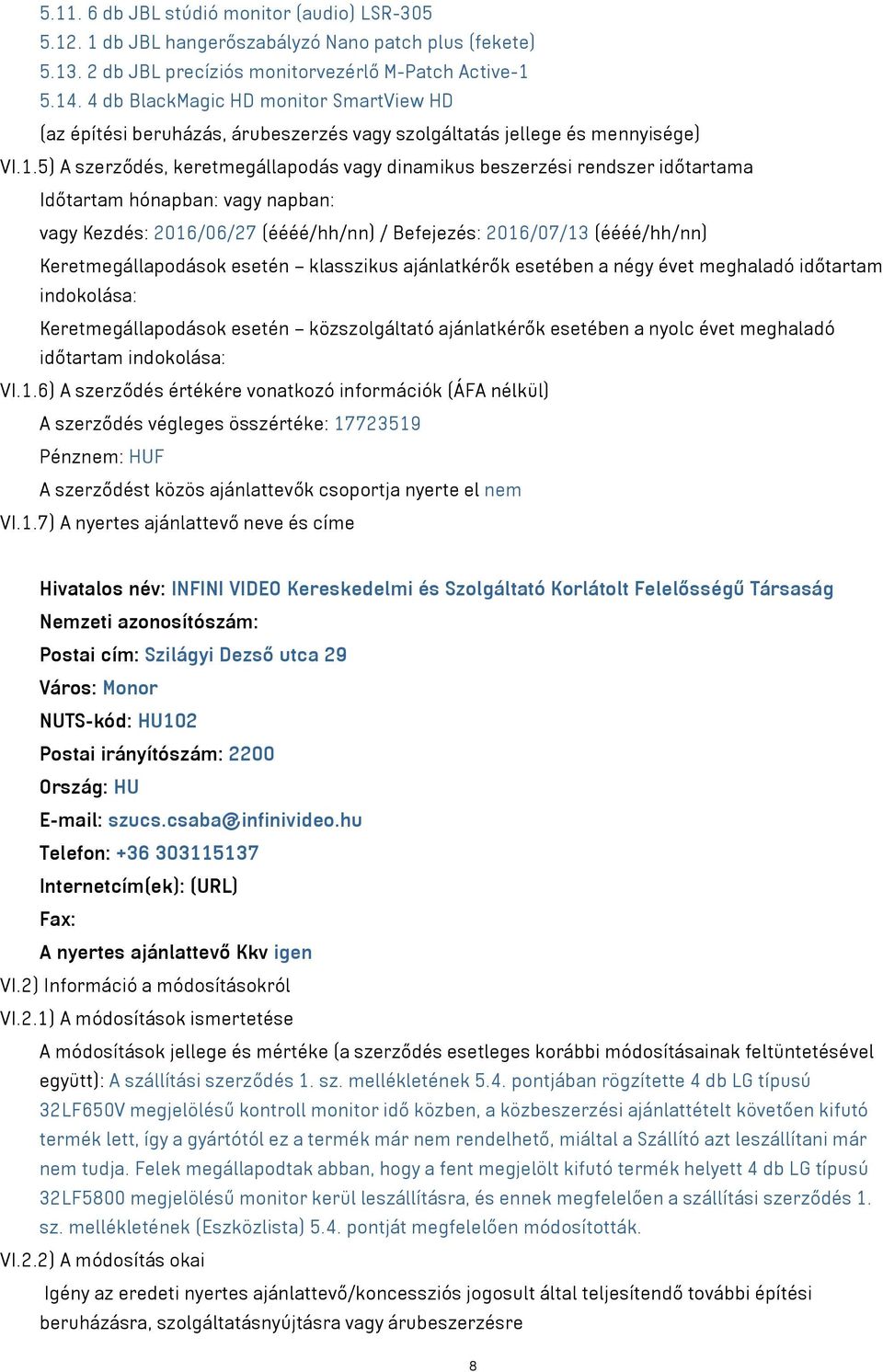 5) A szerződés, keretmegállapodás vagy dinamikus beszerzési rendszer időtartama Időtartam hónapban: vagy napban: vagy Kezdés: 2016/06/27 (éééé/hh/nn) / Befejezés: 2016/07/13 (éééé/hh/nn)