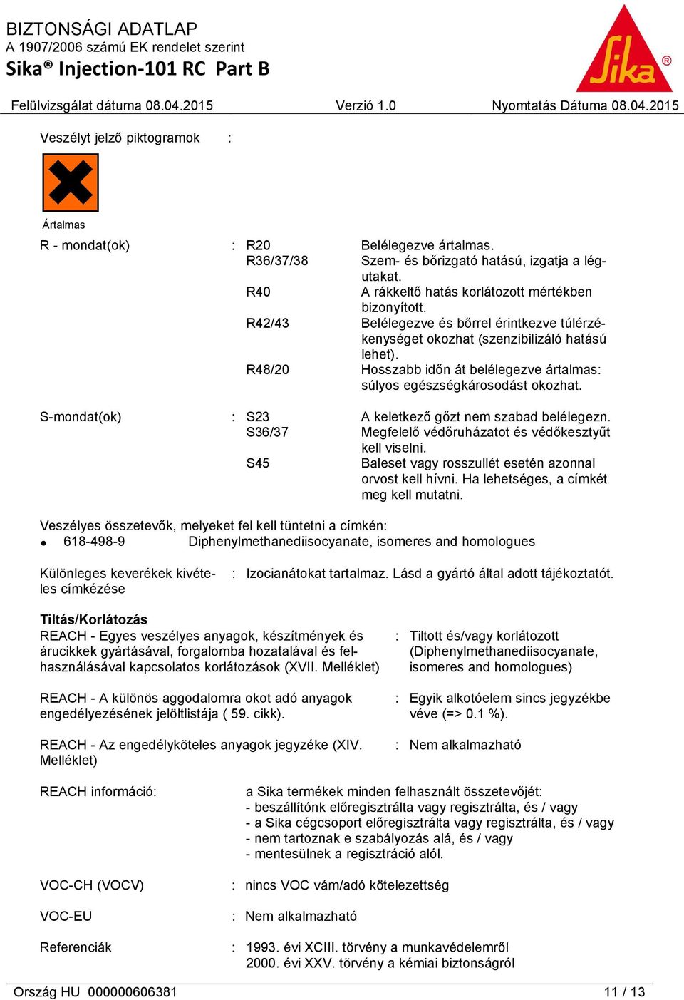 S-mondat(ok) : S23 A keletkező gőzt nem szabad belélegezn. S36/37 Megfelelő védőruházatot és védőkesztyűt kell viselni. S45 Baleset vagy rosszullét esetén azonnal orvost kell hívni.