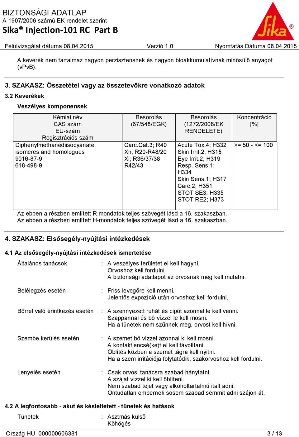 3; R40 Xn; R20-R48/20 Xi; R36/37/38 R42/43 Besorolás (1272/2008/EK RENDELETE) Acute Tox.4; H332 Skin Irrit.2; H315 Eye Irrit.2; H319 Resp. Sens.1; H334 Skin Sens.1; H317 Carc.