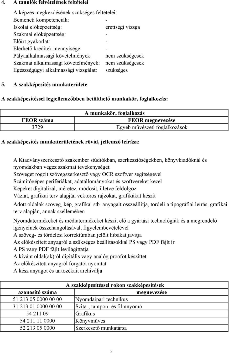 A szakképesítés munkaterülete A szakképesítéssel legjellemzőbben betölthető munkakör, foglalkozás: A munkakör, foglalkozás FEOR száma FEOR megnevezése 3729 Egyéb művészeti foglalkozások A