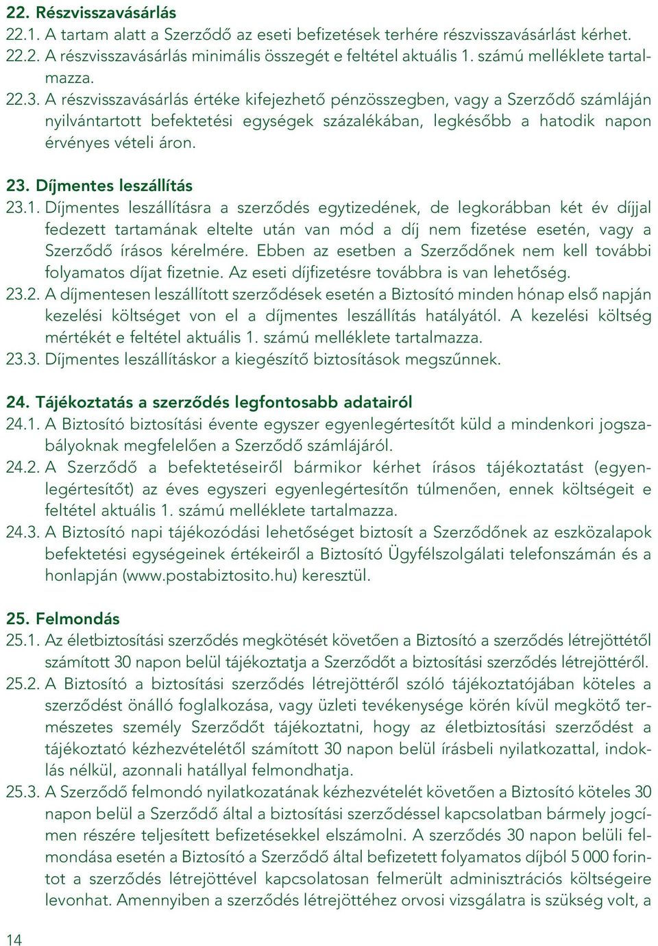 A részvisszavásárlás értéke kifejezhetô pénzösszegben, vagy a Szerzôdô számláján nyilvántartott befektetési egységek százalékában, legkésôbb a hatodik napon érvényes vételi áron. 23.