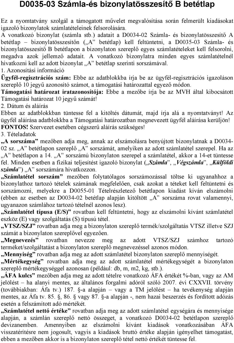 ) adatait a D0034-02 Számla- és bizonylatösszesítő A betétlap bizonylatösszesítőn ( A betétlap) kell feltüntetni, a D0035-03 Számla- és bizonylatösszesítő B betétlapon a bizonylaton szereplő egyes