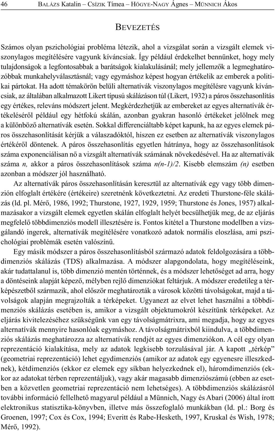 Így például érdekelhet bennünket, hogy mely tulajdonságok a legfontosabbak a barátságok kialakulásánál; mely jellemzők a legmeghatározóbbak munkahelyválasztásnál; vagy egymáshoz képest hogyan