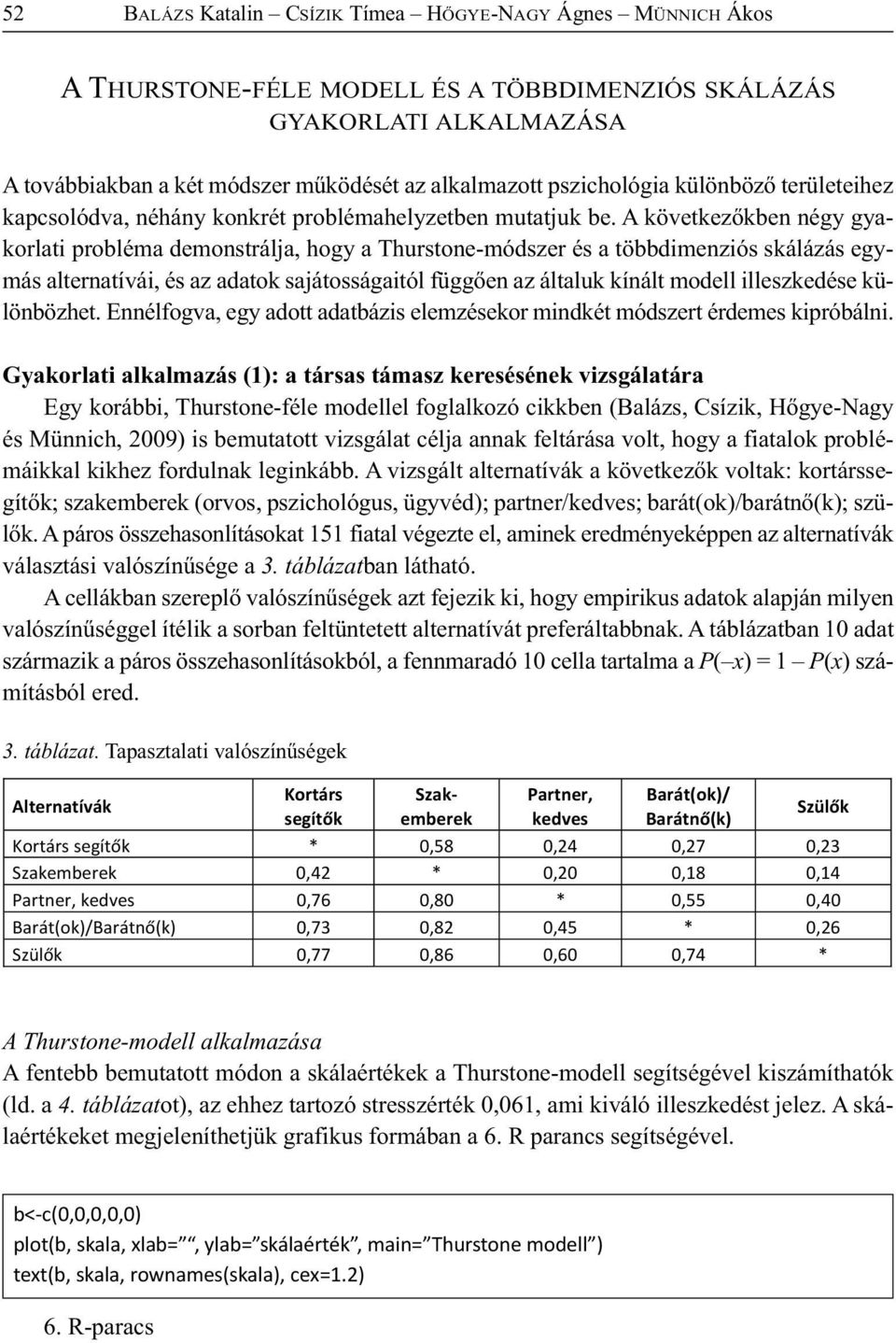 A következőkben négy gyakorlati probléma demonstrálja, hogy a Thurstone-módszer és a többdimenziós skálázás egymás alternatívái, és az adatok sajátosságaitól függően az általuk kínált modell