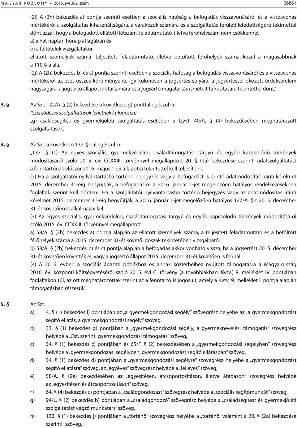 szolgáltatás területi lefedettségére tekintettel dönt azzal, hogy a befogadott ellátotti létszám, feladatmutató, illetve férőhelyszám nem csökkenhet a) a hat naptári hónap átlagában és b) a