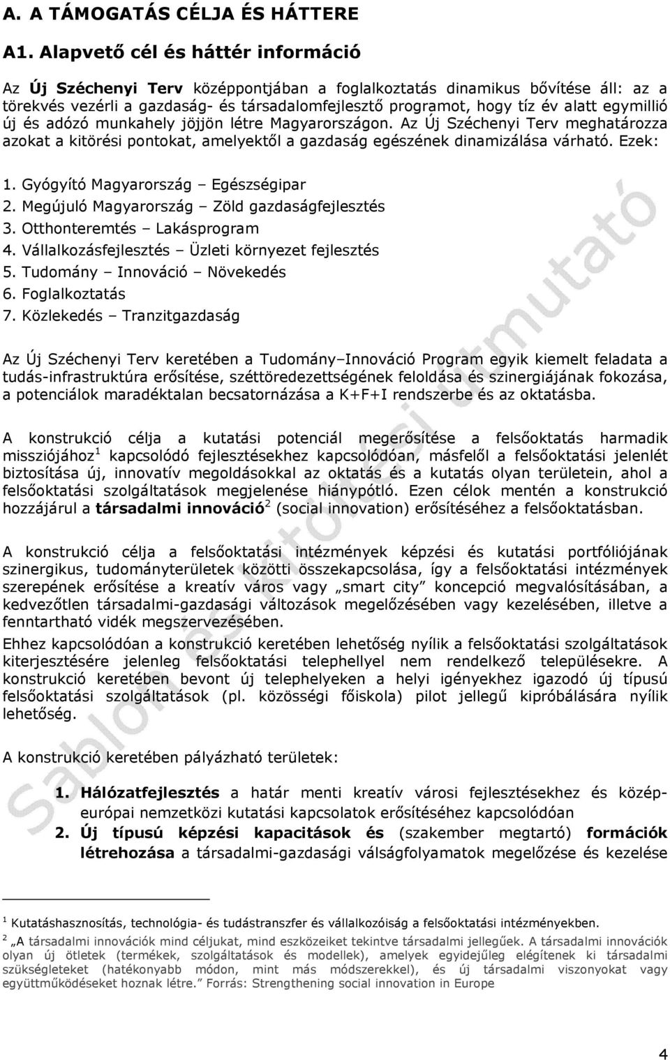egymillió új és adózó munkahely jöjjön létre Magyarországon. Az Új Széchenyi Terv meghatározza azokat a kitörési pontokat, amelyektől a gazdaság egészének dinamizálása várható. Ezek: 1.