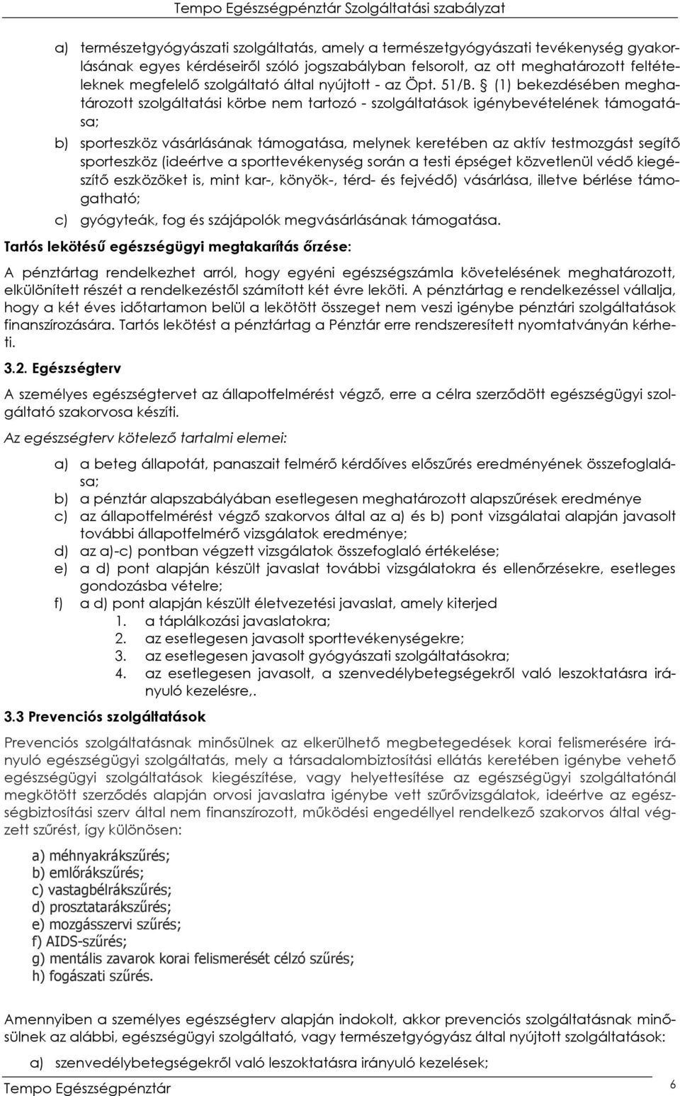 (1) bekezdésében meghatározott szolgáltatási körbe nem tartozó - szolgáltatások igénybevételének támogatása; b) sporteszköz vásárlásának támogatása, melynek keretében az aktív testmozgást segítő