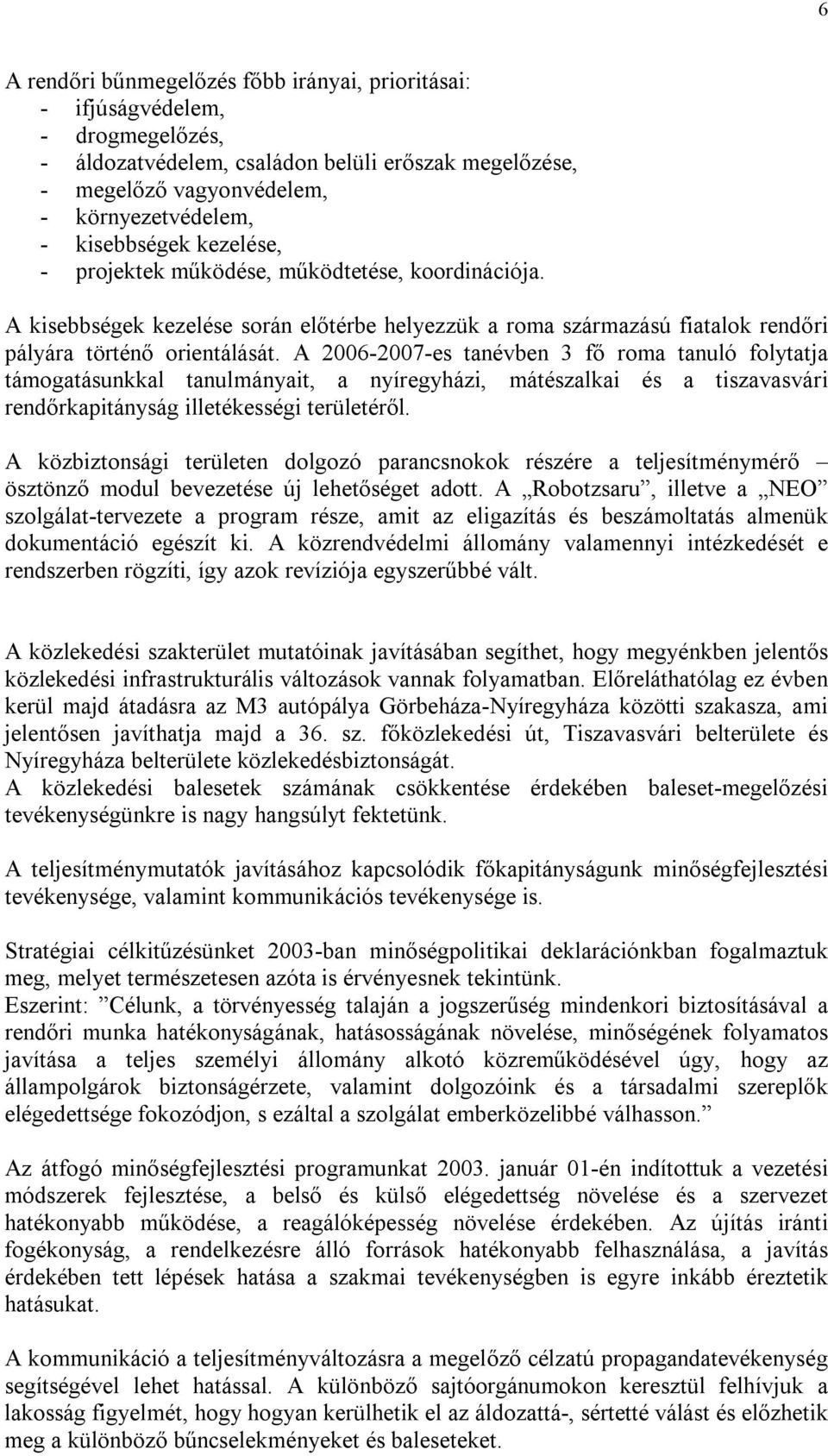 A 2006-2007-es tanévben 3 fő roma tanuló folytatja támogatásunkkal tanulmányait, a nyíregyházi, mátészalkai és a tiszavasvári rendőrkapitányság illetékességi területéről.