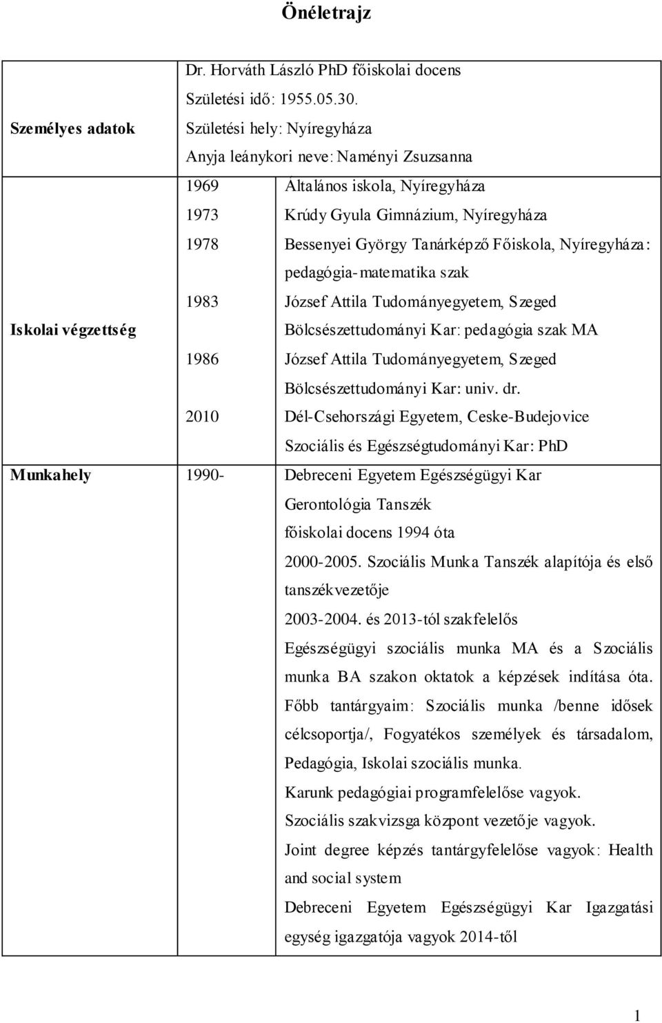 Főiskola, Nyíregyháza: pedagógia-matematika szak 1983 József Attila Tudományegyetem, Szeged Iskolai végzettség Bölcsészettudományi Kar: pedagógia szak MA 1986 József Attila Tudományegyetem, Szeged