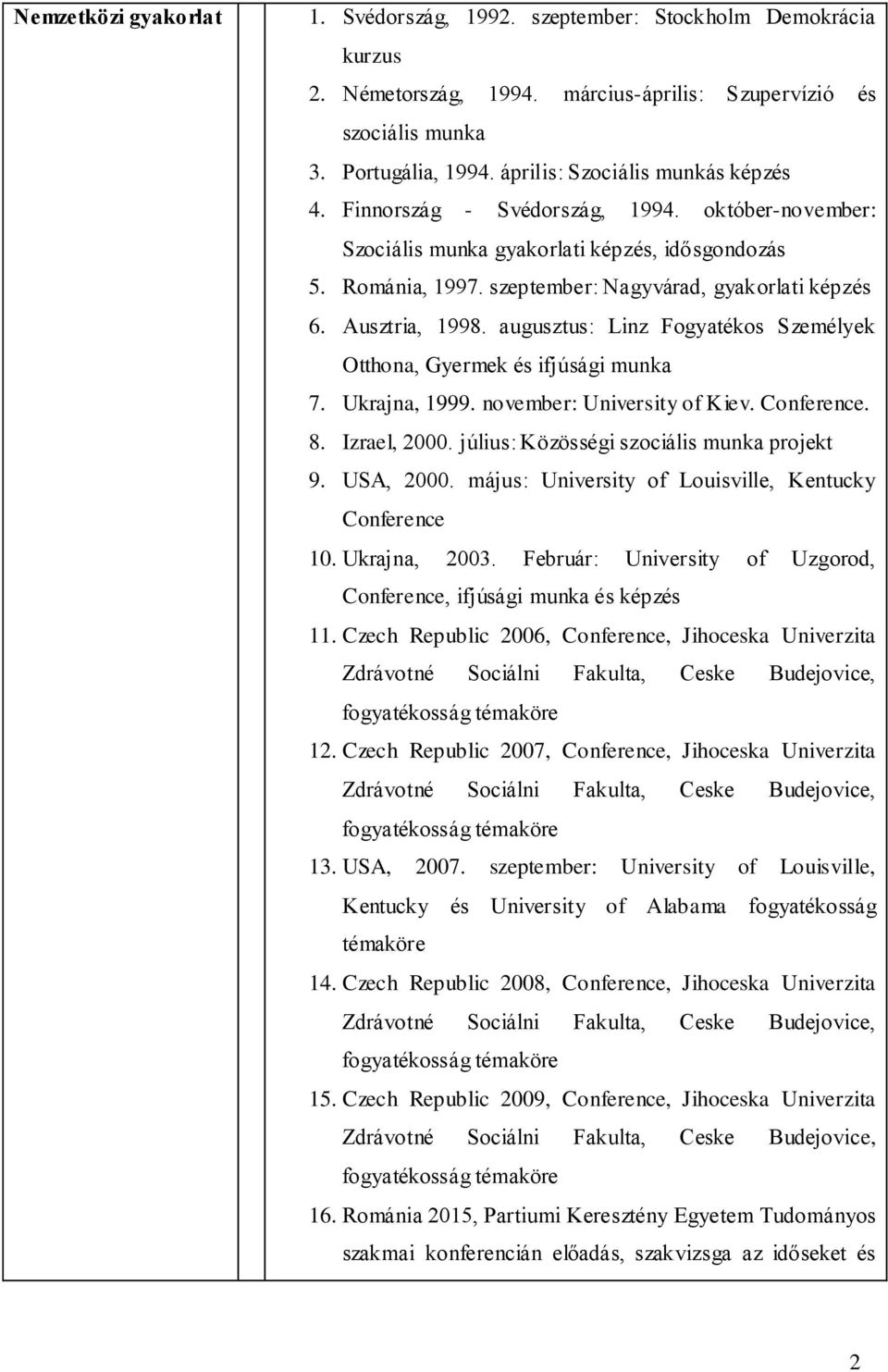 Ausztria, 1998. augusztus: Linz Fogyatékos Személyek Otthona, Gyermek és ifjúsági munka 7. Ukrajna, 1999. november: University of Kiev. Conference. 8. Izrael, 2000.