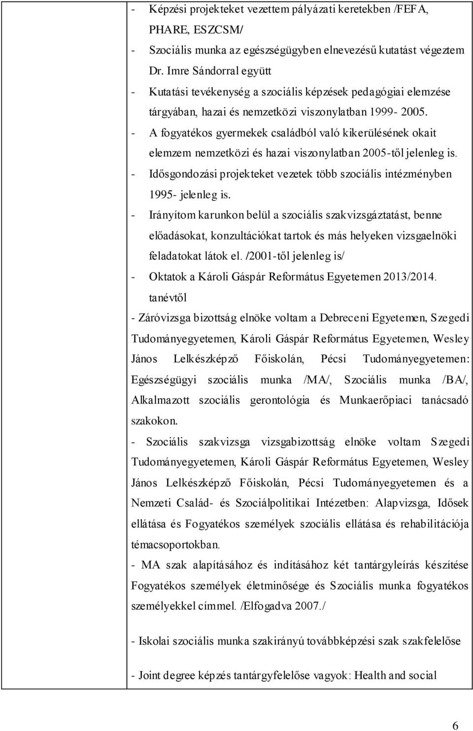 - A fogyatékos gyermekek családból való kikerülésének okait elemzem nemzetközi és hazai viszonylatban 2005-től jelenleg is.