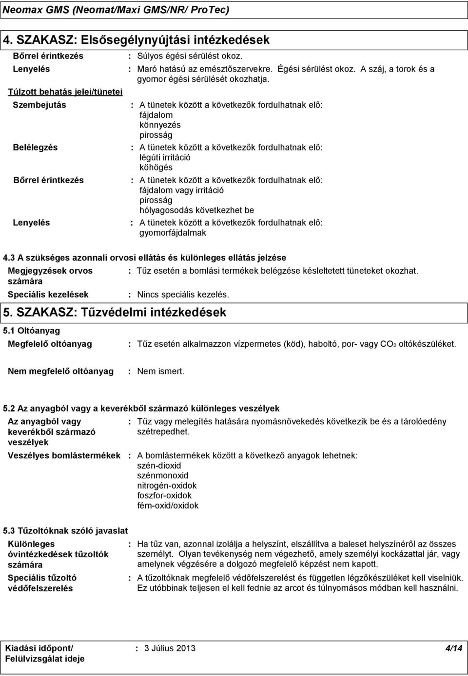A tünetek között a következők fordulhatnak elő fájdalom könnyezés pirosság A tünetek között a következők fordulhatnak elő légúti irritáció köhögés A tünetek között a következők fordulhatnak elő