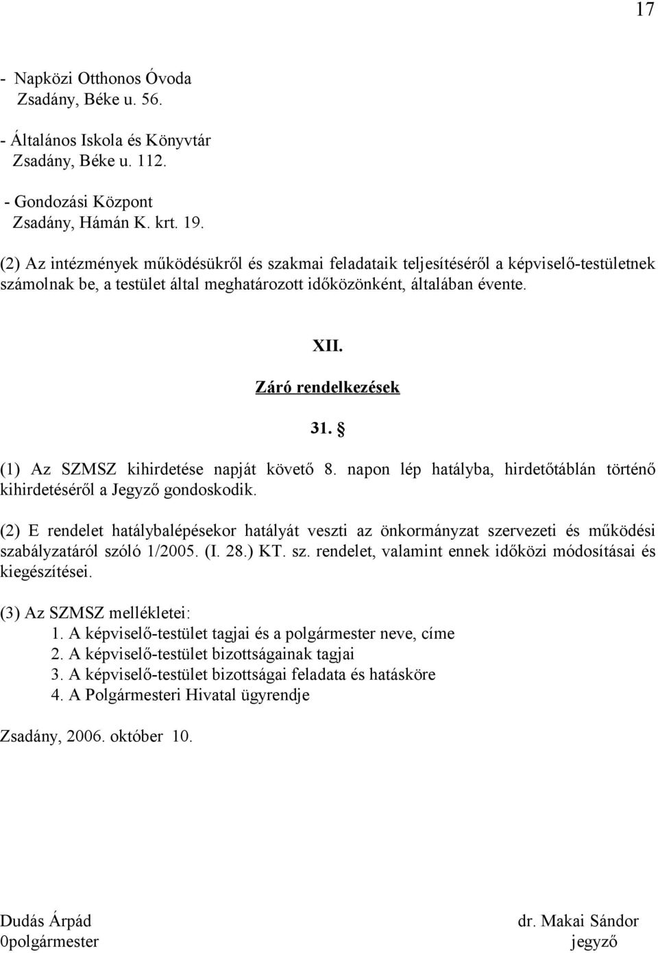 (1) Az SZMSZ kihirdetése napját követő 8. napon lép hatályba, hirdetőtáblán történő kihirdetéséről a Jegyző gondoskodik.