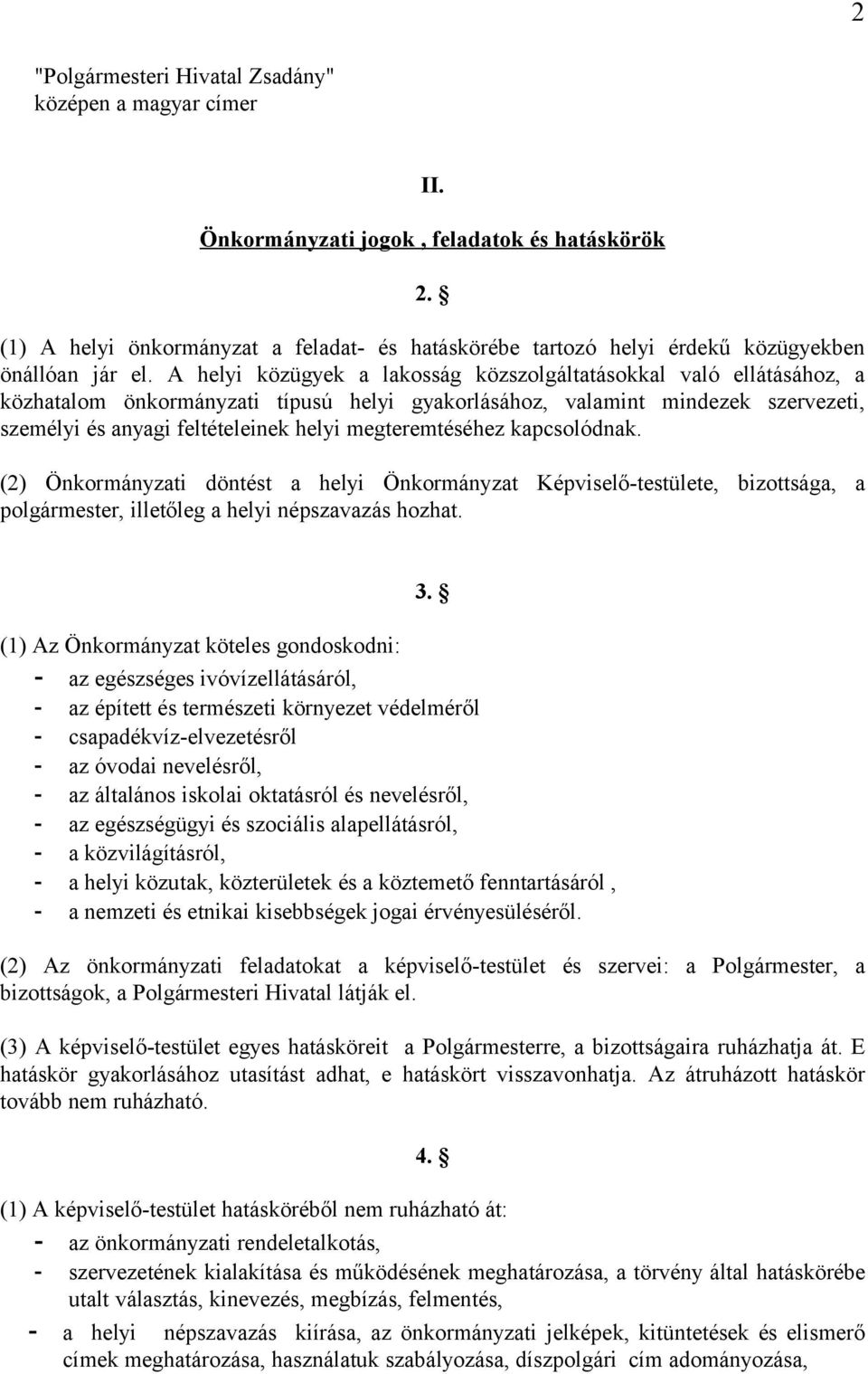 A helyi közügyek a lakosság közszolgáltatásokkal való ellátásához, a közhatalom önkormányzati típusú helyi gyakorlásához, valamint mindezek szervezeti, személyi és anyagi feltételeinek helyi