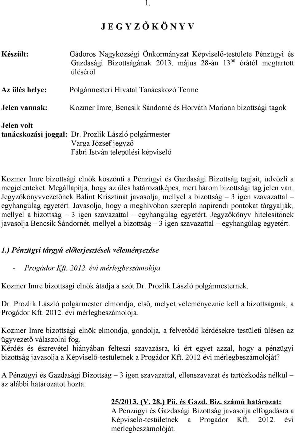 Prozlik László polgármester Varga József jegyző Fábri István települési képviselő Kozmer Imre bizottsági elnök köszönti a Pénzügyi és Gazdasági Bizottság tagjait, üdvözli a megjelenteket.