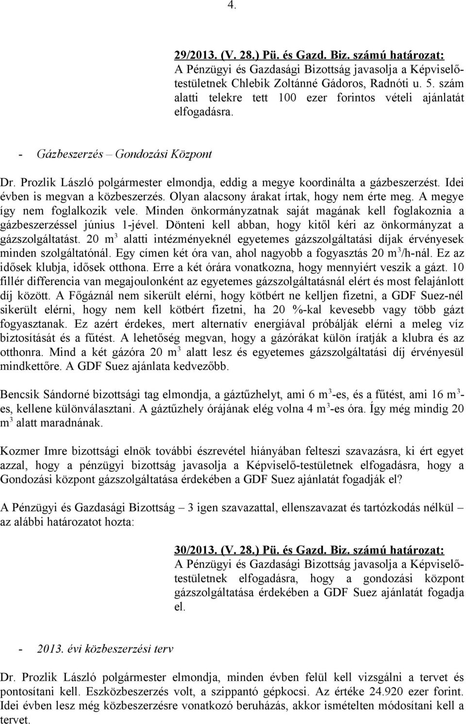 Olyan alacsony árakat írtak, hogy nem érte meg. A megye így nem foglalkozik vele. Minden önkormányzatnak saját magának kell foglakoznia a gázbeszerzéssel június 1-jével.