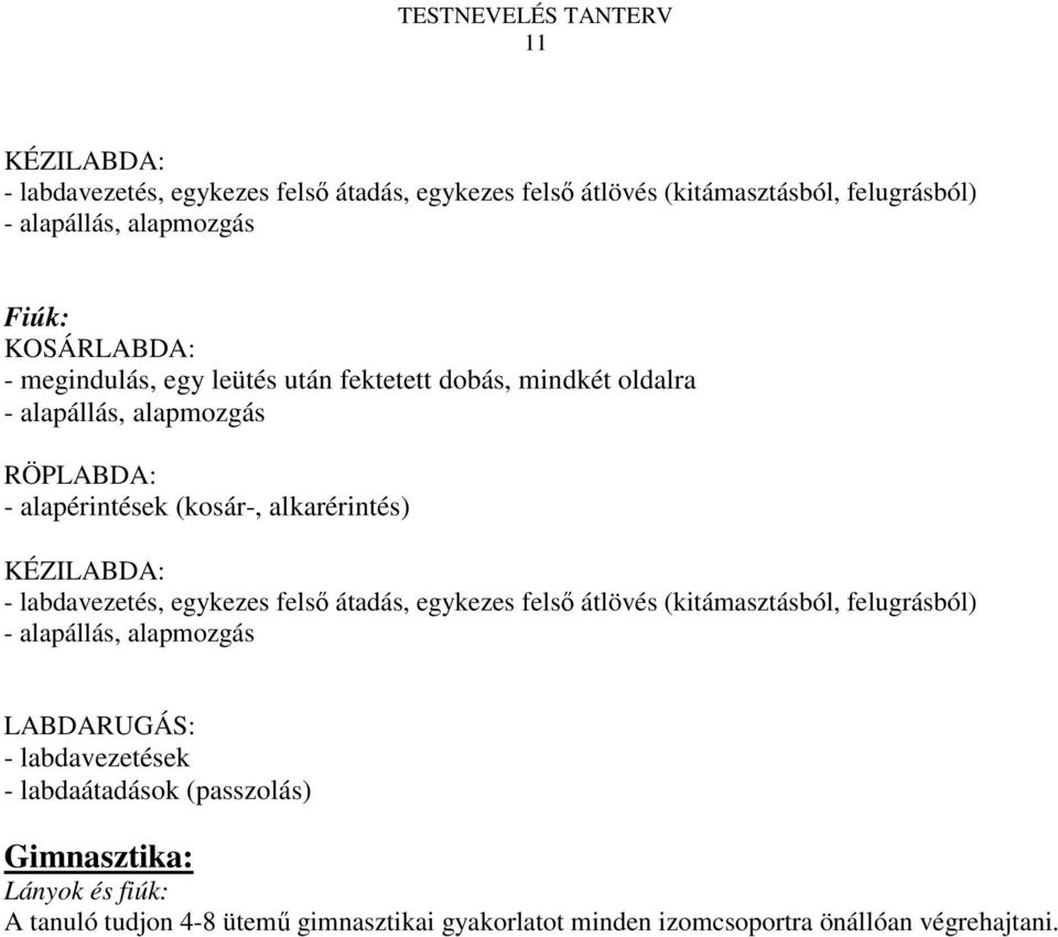 - labdavezetés, egykezes felső átadás, egykezes felső átlövés (kitámasztásból, felugrásból) - alapállás, alapmozgás LABDARUGÁS: - labdavezetések -