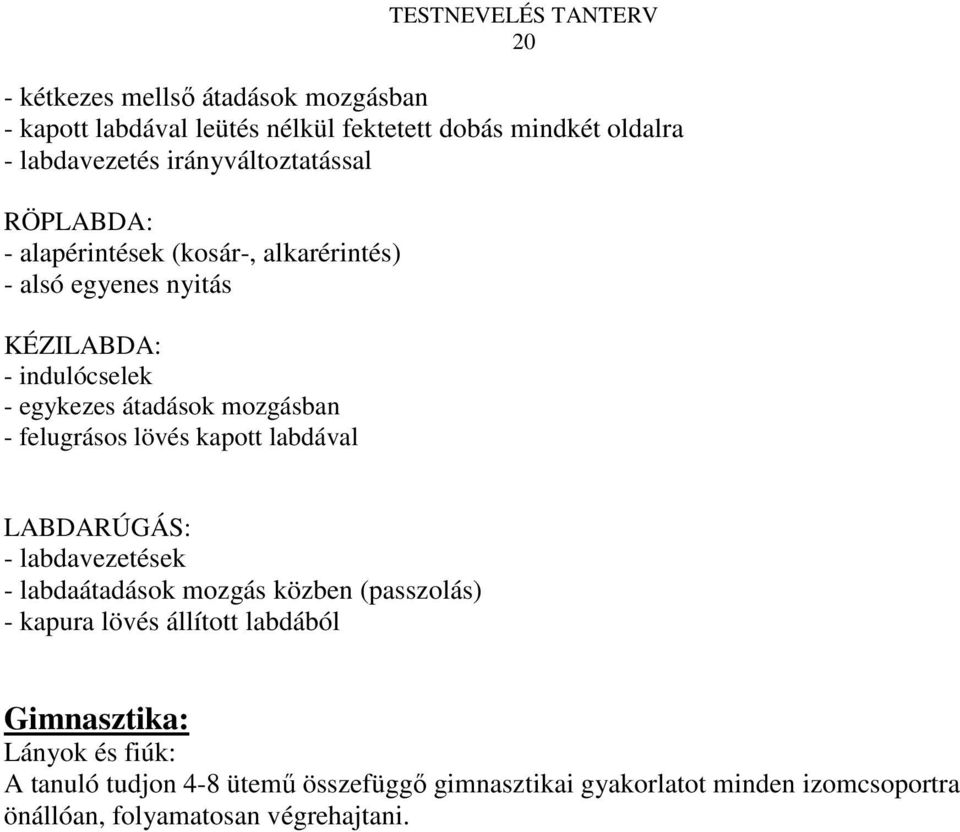 felugrásos lövés kapott labdával LABDARÚGÁS: - labdavezetések - labdaátadások mozgás közben (passzolás) - kapura lövés állított labdából