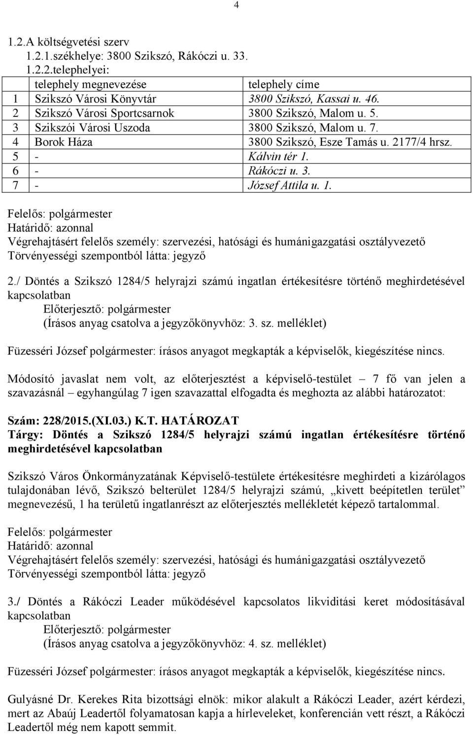 1. 2./ Döntés a Szikszó 1284/5 helyrajzi számú ingatlan értékesítésre történő meghirdetésével (Írásos anyag csatolva a jegyzőkönyvhöz: 3. sz. melléklet) Füzesséri József polgármester: írásos anyagot megkapták a képviselők, kiegészítése nincs.