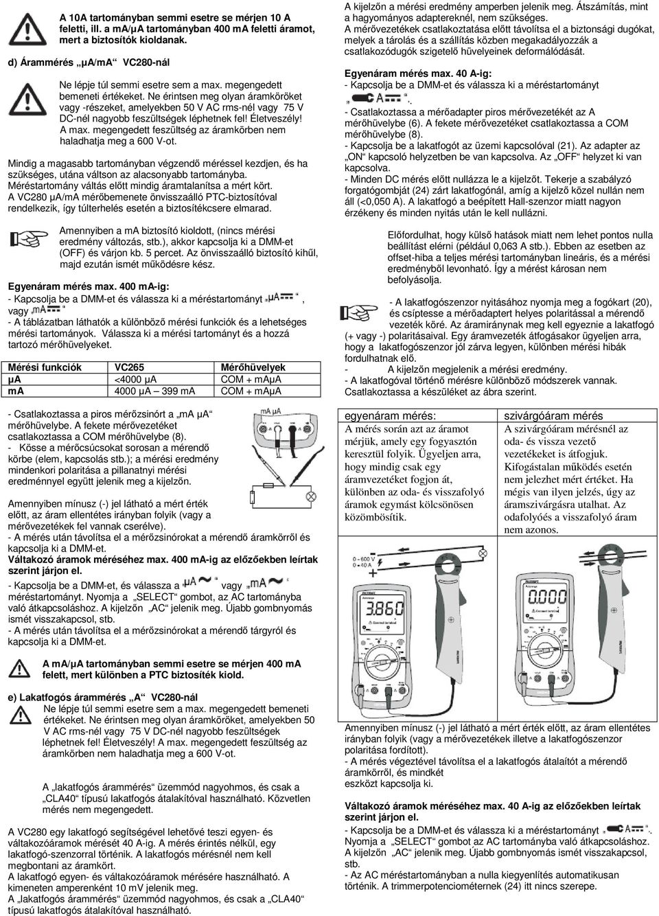 megengedett feszültség az áramkörben nem haladhatja meg a 600 V-ot. Mindig a magasabb tartományban végzendő méréssel kezdjen, és ha szükséges, utána váltson az alacsonyabb tartományba.