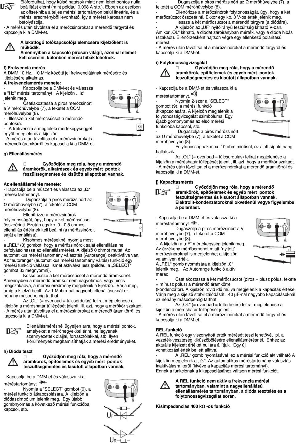 A lakatfogó tolókapcsolója elemcsere kijelzőként is működik. Amennyiben a kapcsoló pirosan világít, azonnal elemet kell cserélni, különben mérési hibák lehetnek. f) Frekvencia mérés A DMM 10 Hz.