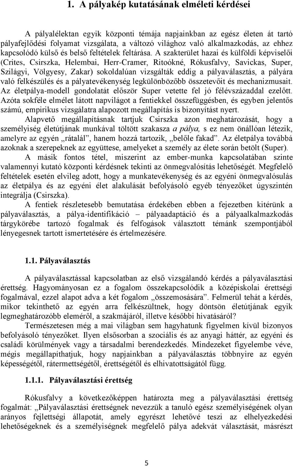 A szakterület hazai és külföldi képviselői (Crites, Csirszka, Helembai, Herr-Cramer, Ritoókné, Rókusfalvy, Savickas, Super, Szilágyi, Völgyesy, Zakar) sokoldalúan vizsgálták eddig a pályaválasztás, a