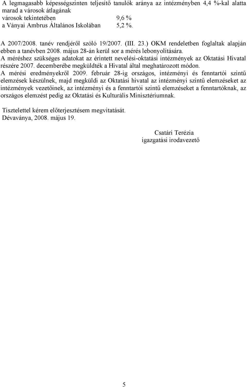 A méréshez szükséges adatokat az érintett nevelési-oktatási intézmények az Oktatási Hivatal részére 2007. decemberébe megküldték a Hivatal által meghatározott módon. A mérési eredményekről 2009.