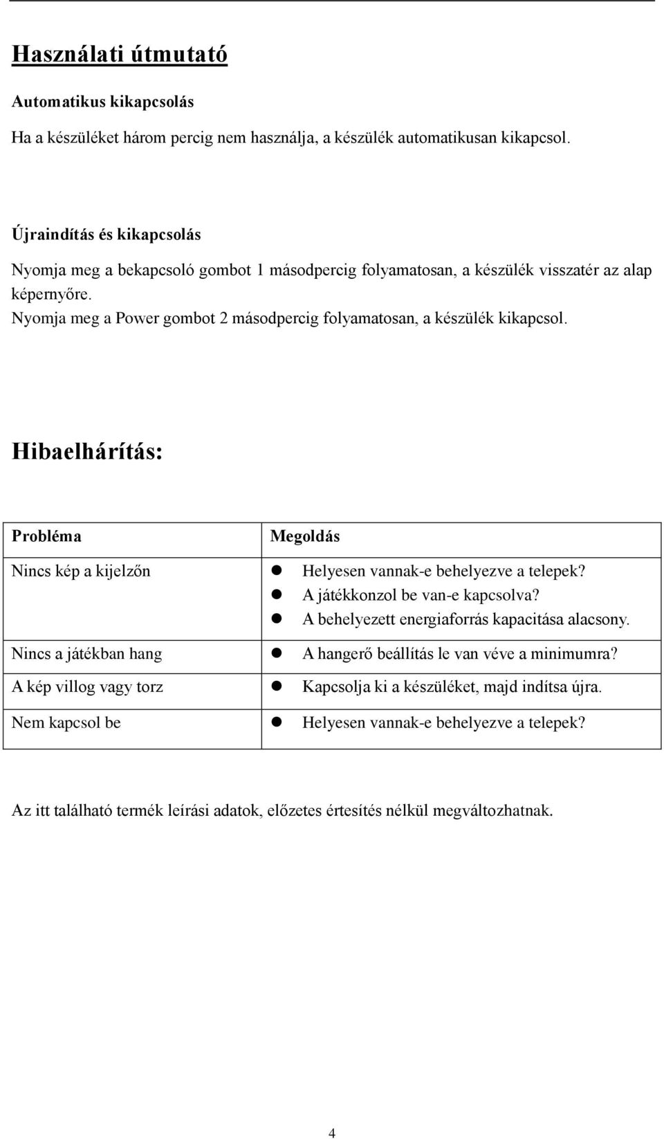 Nyomja meg a Power gombot 2 másodpercig folyamatosan, a készülék kikapcsol. Hibaelhárítás: Probléma Megoldás Nincs kép a kijelzőn Helyesen vannak-e behelyezve a telepek?