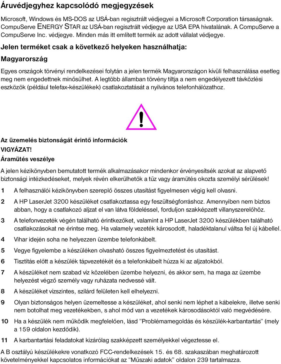 Jelen terméket csak a következő helyeken használhatja: Magyarország Egyes országok törvényi rendelkezései folytán a jelen termék Magyarországon kívüli felhasználása esetleg meg nem engedettnek