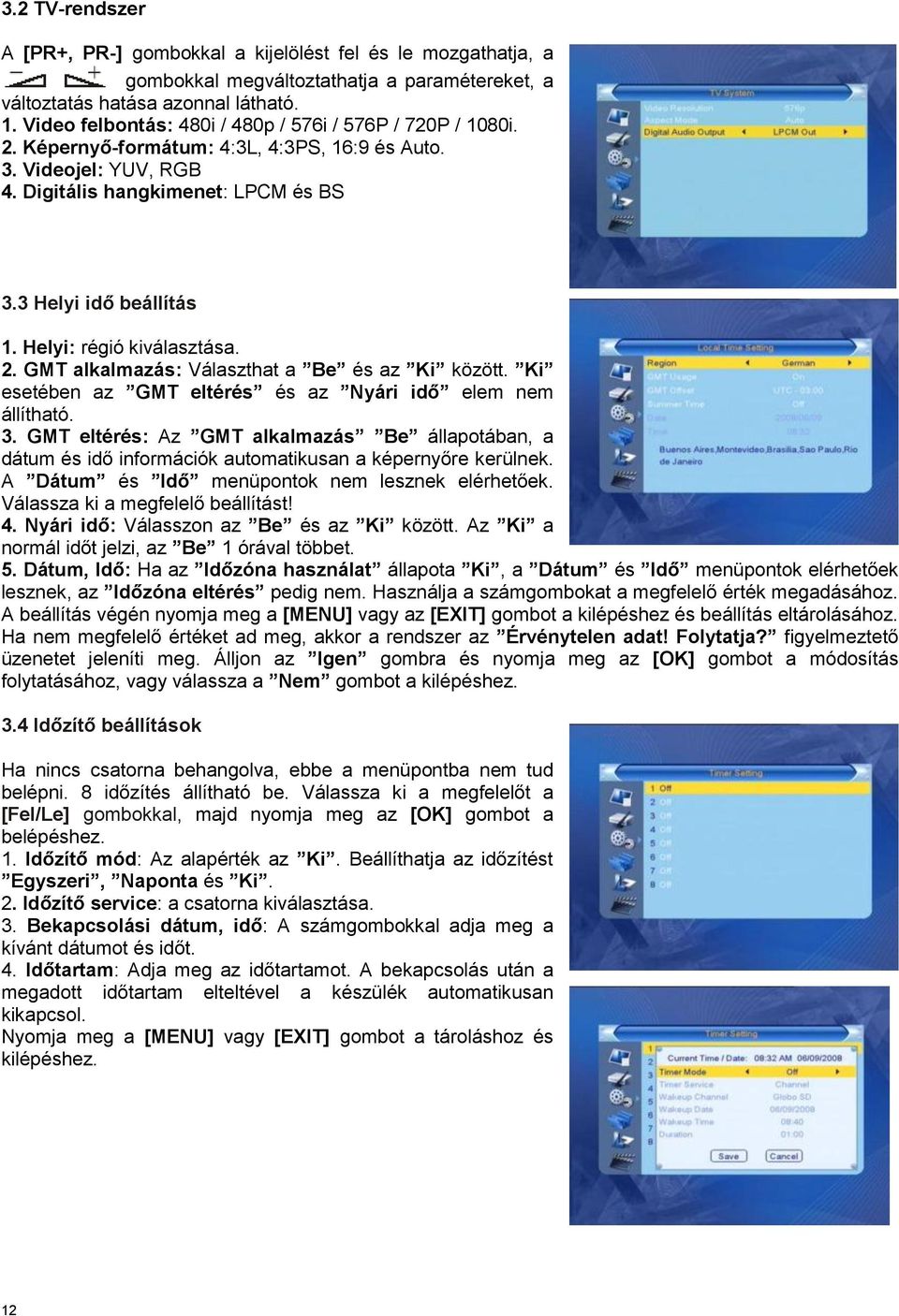 Helyi: régió kiválasztása. 2. GMT alkalmazás: Választhat a Be és az Ki között. Ki esetében az GMT eltérés és az Nyári idő elem nem állítható. 3.