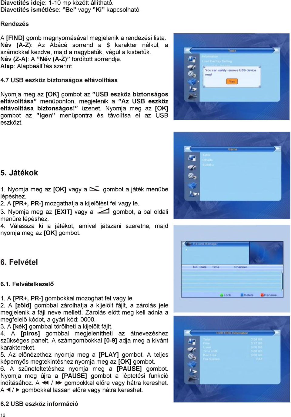 7 USB eszköz biztonságos eltávolítása Nyomja meg az [OK] gombot az USB eszköz biztonságos eltávolítása menüponton, megjelenik a Az USB eszköz eltávolítása biztonságos! üzenet.