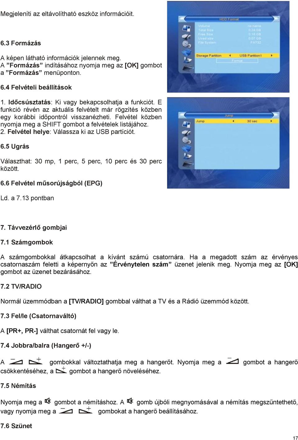 Felvétel közben nyomja meg a SHIFT gombot a felvételek listájához. 2. Felvétel helye: Válassza ki az USB partíciót. 6.5 Ugrás Választhat: 30 mp, 1 perc, 5 perc, 10 perc és 30 perc között. 6.6 Felvétel műsorújságból (EPG) Ld.