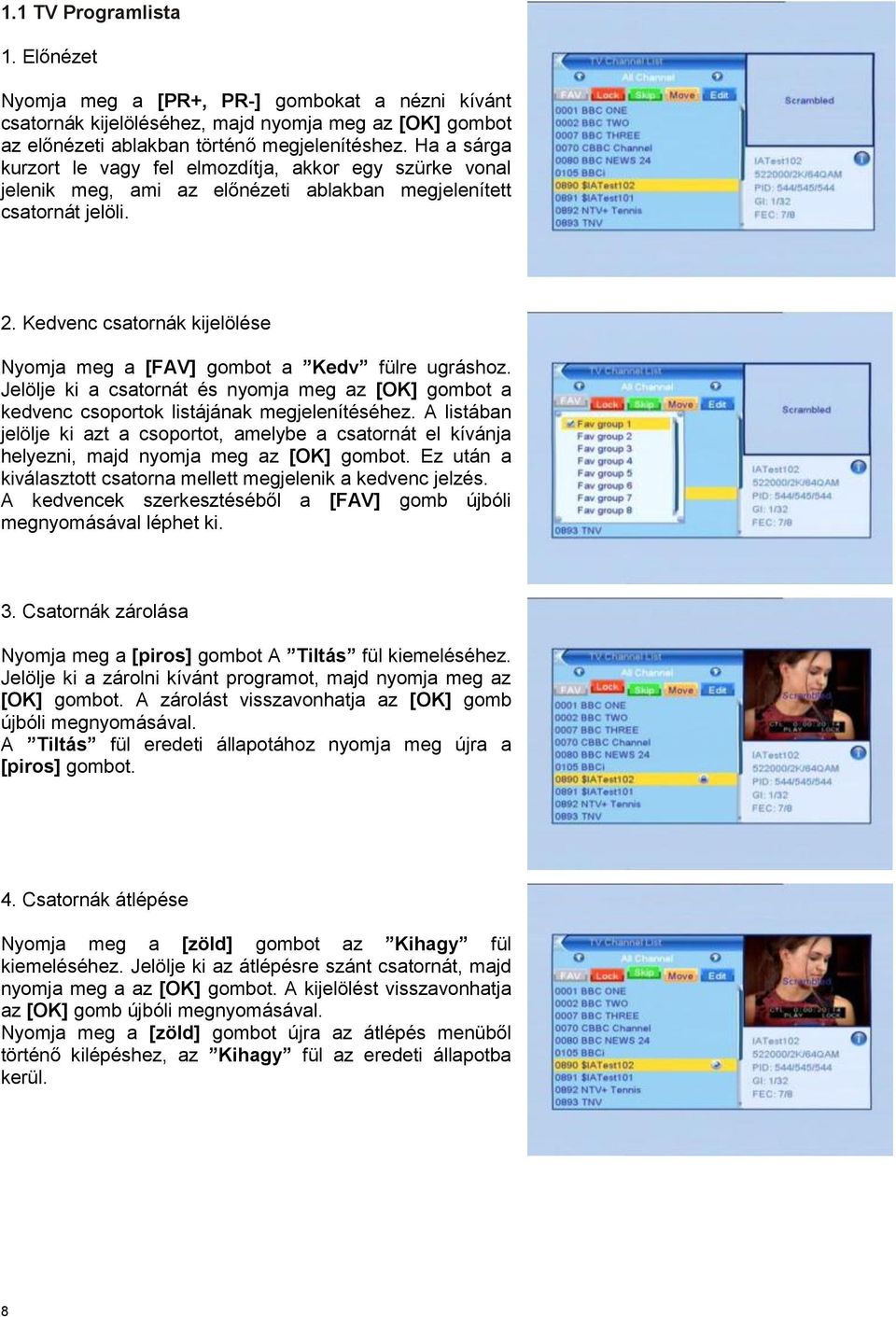 Kedvenc csatornák kijelölése Nyomja meg a [FAV] gombot a Kedv fülre ugráshoz. Jelölje ki a csatornát és nyomja meg az [OK] gombot a kedvenc csoportok listájának megjelenítéséhez.