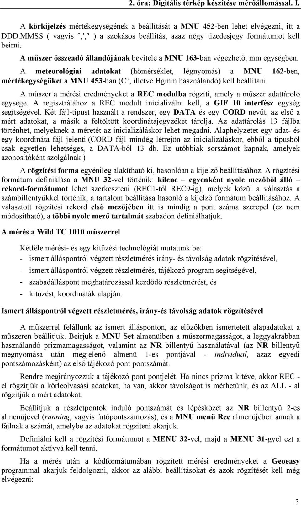 A meteorológiai adatokat (hőmérséklet, légnyomás) a MNU 162-ben, mértékegységüket a MNU 453-ban (C, illetve Hgmm használandó) kell beállítani.