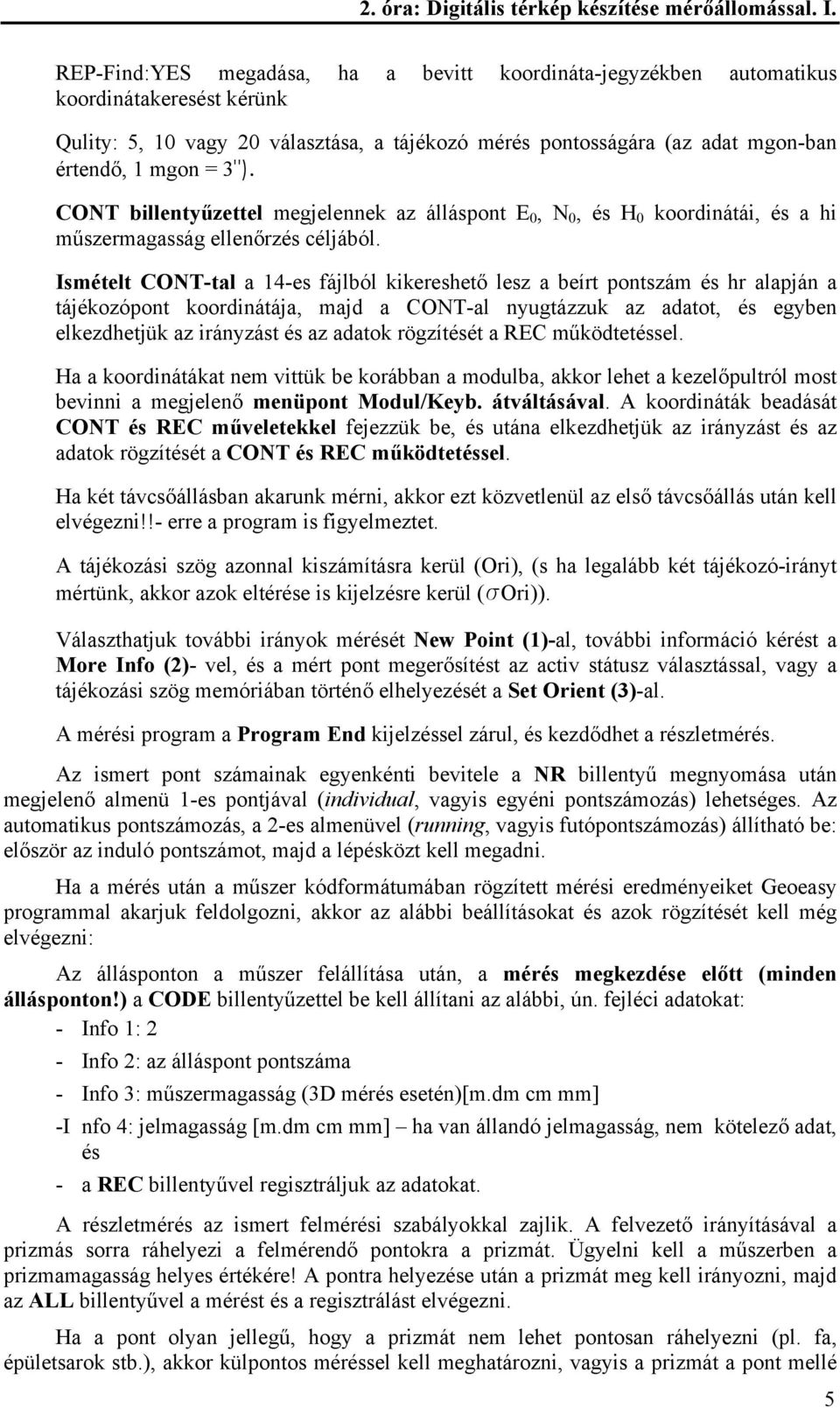 CONT billentyűzettel megjelennek az álláspont E 0, N 0, és H 0 koordinátái, és a hi műszermagasság ellenőrzés céljából.