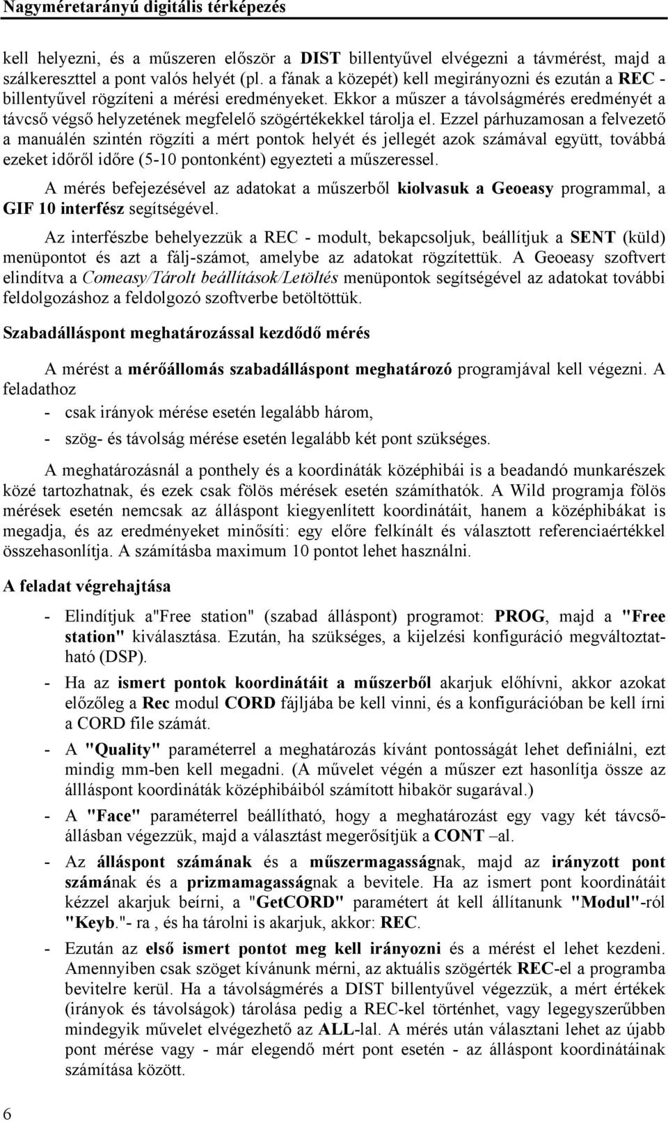 Ekkor a műszer a távolságmérés eredményét a távcső végső helyzetének megfelelő szögértékekkel tárolja el.