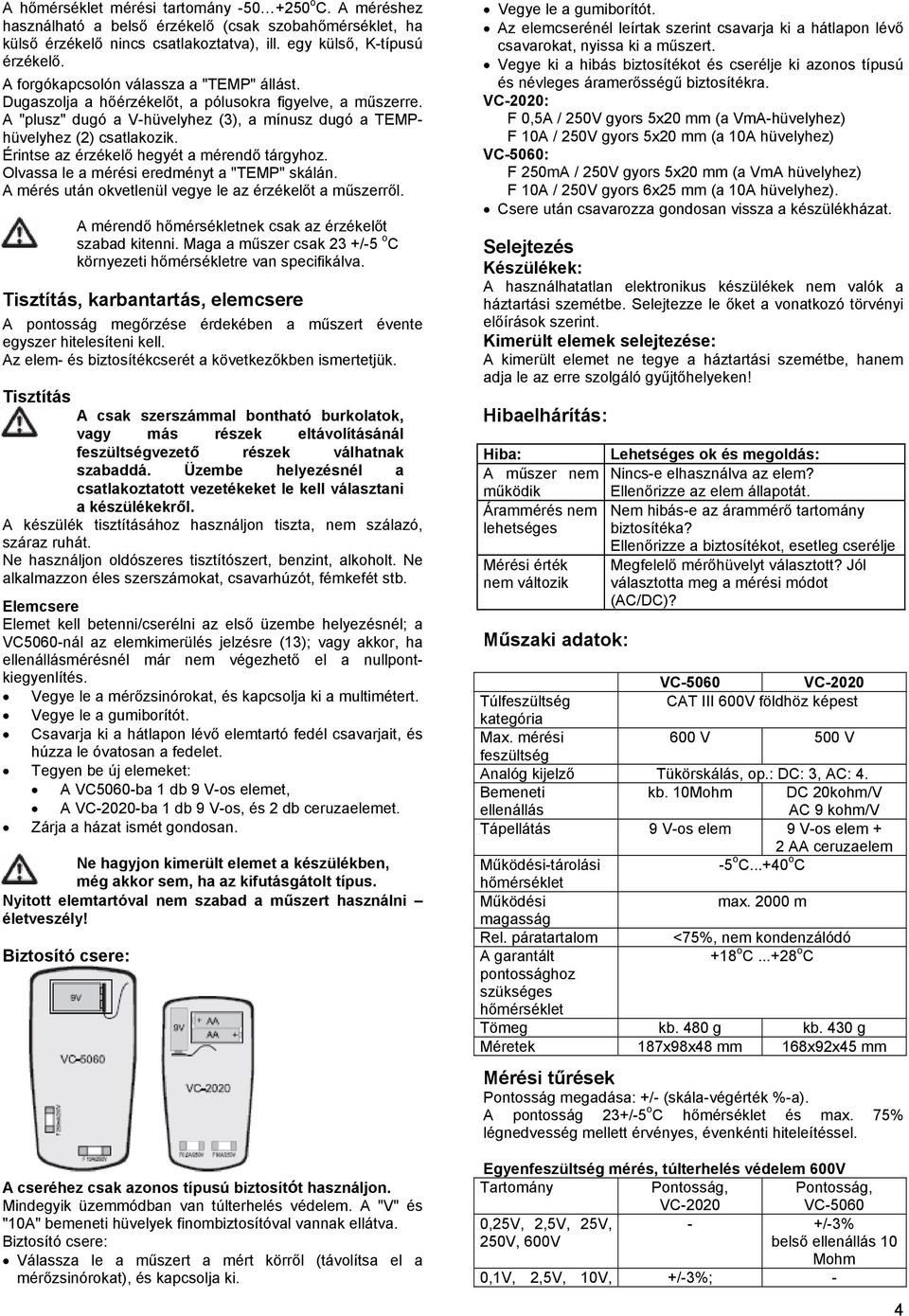 Érintse az érzékelő hegyét a mérendő tárgyhoz. Olvassa le a mérési eredményt a "TEMP" skálán. A mérés után okvetlenül vegye le az érzékelőt a műszerről.