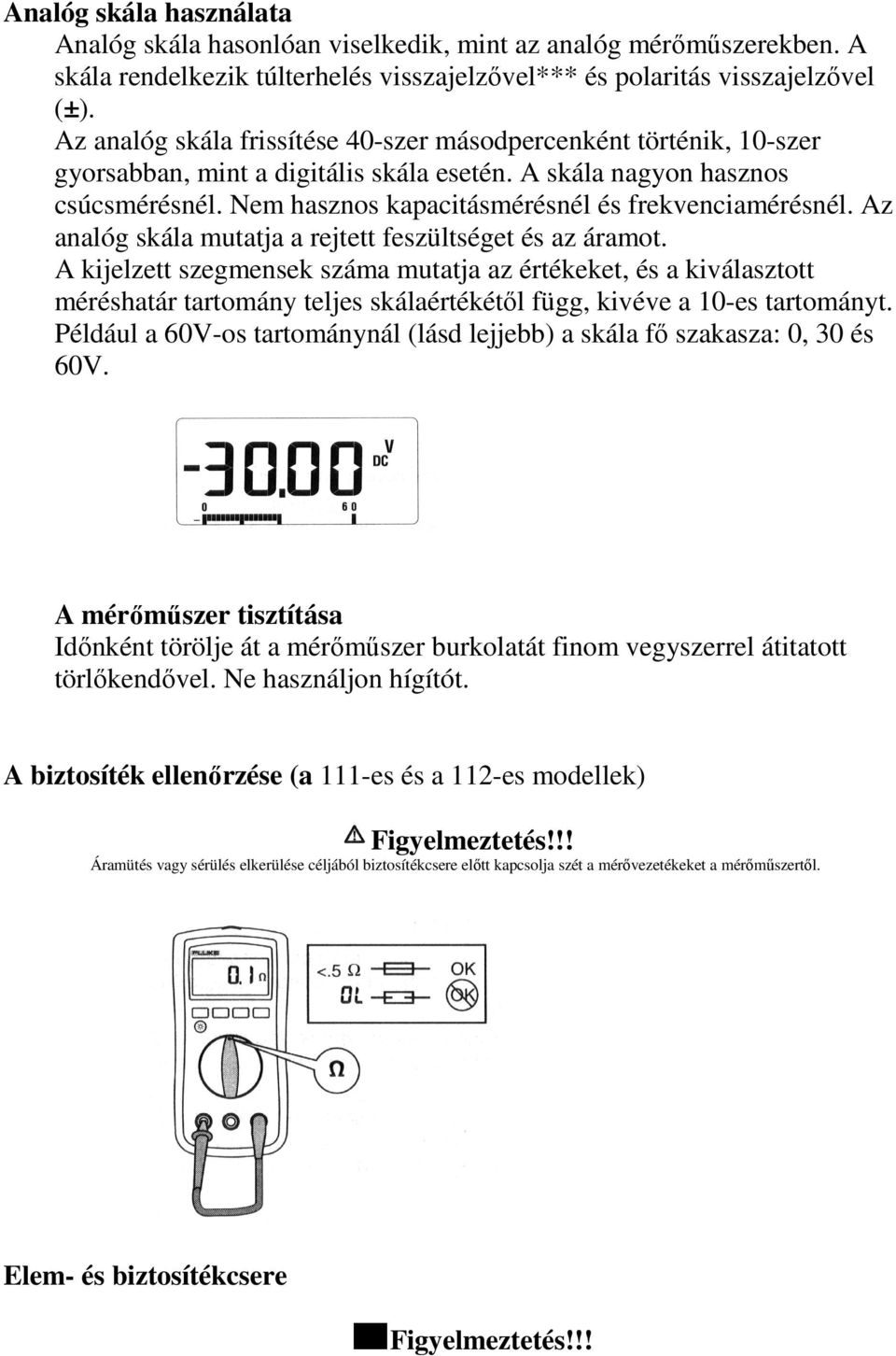 Nem hasznos kapacitásmérésnél és frekvenciamérésnél. Az analóg skála mutatja a rejtett feszültséget és az áramot.