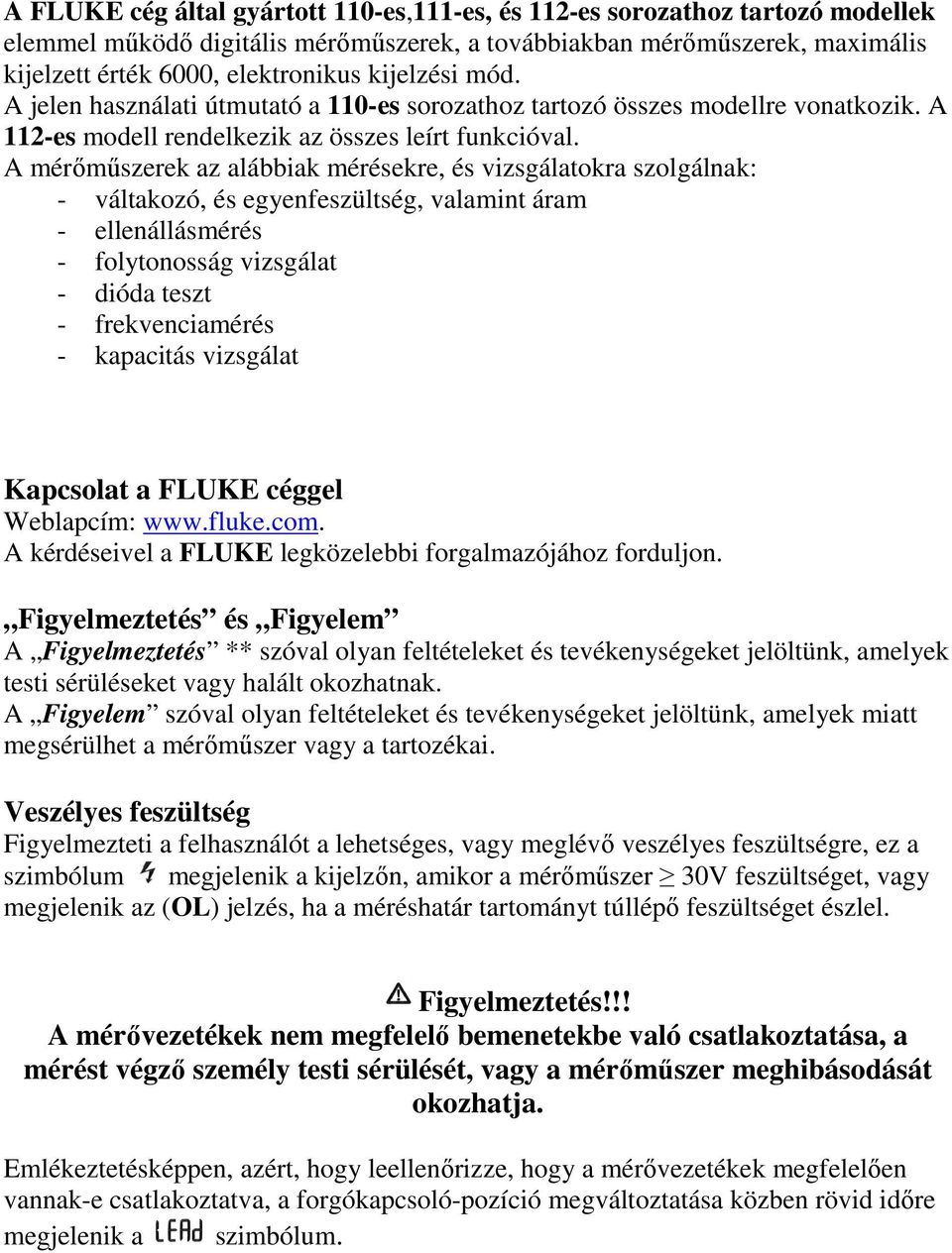 A mérőműszerek az alábbiak mérésekre, és vizsgálatokra szolgálnak: - váltakozó, és egyenfeszültség, valamint áram - ellenállásmérés - folytonosság vizsgálat - dióda teszt - frekvenciamérés -