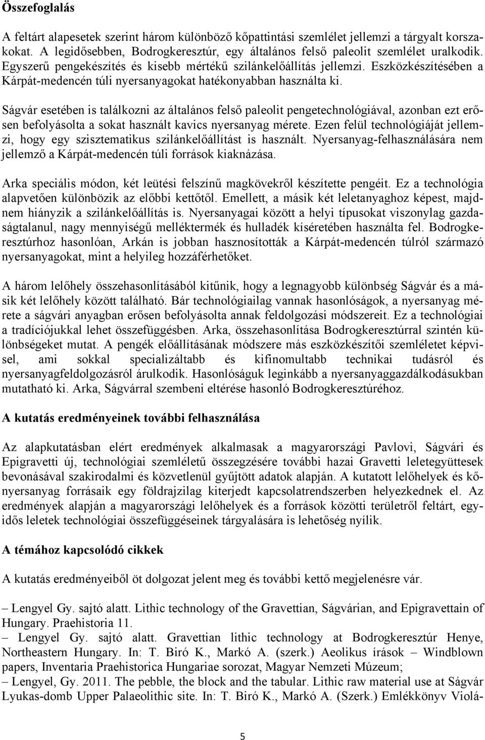 Ságvár esetében is találkozni az általános felső paleolit pengetechnológiával, azonban ezt erősen befolyásolta a sokat használt kavics nyersanyag mérete.