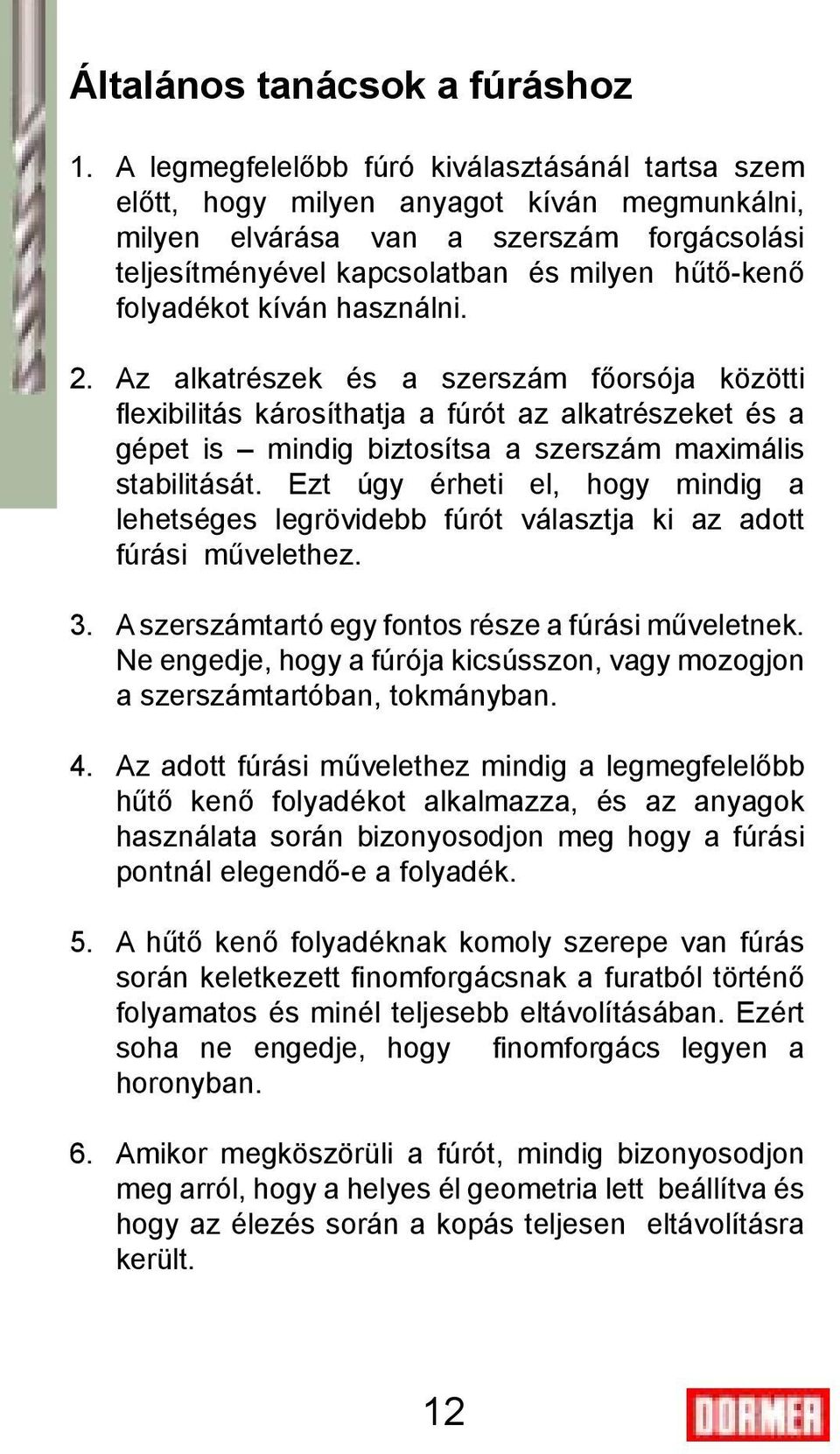 folyadékot kíván használni. 2. Az alkatrészek és a szerszám főorsója közötti flexibilitás károsíthatja a fúrót az alkatrészeket és a gépet is mindig biztosítsa a szerszám maximális stabilitását.