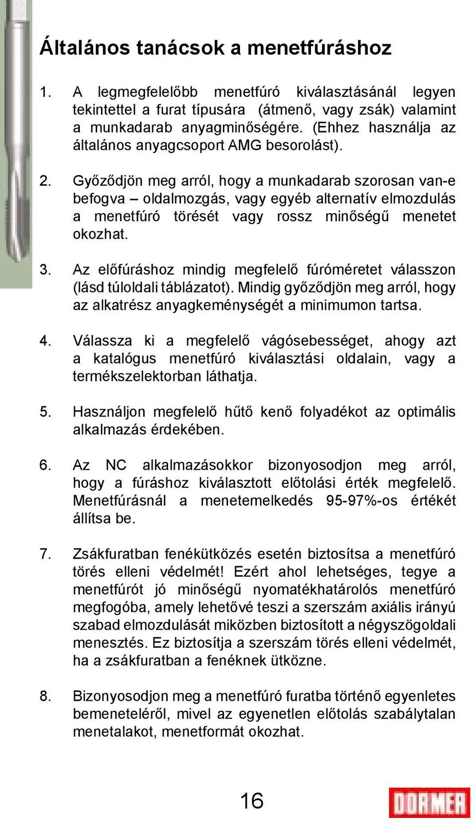 Győződjön meg arról, hogy a munkadarab szorosan van-e befogva oldalmozgás, vagy egyéb alternatív elmozdulás a menetfúró törését vagy rossz minőségű menetet okozhat. 3.
