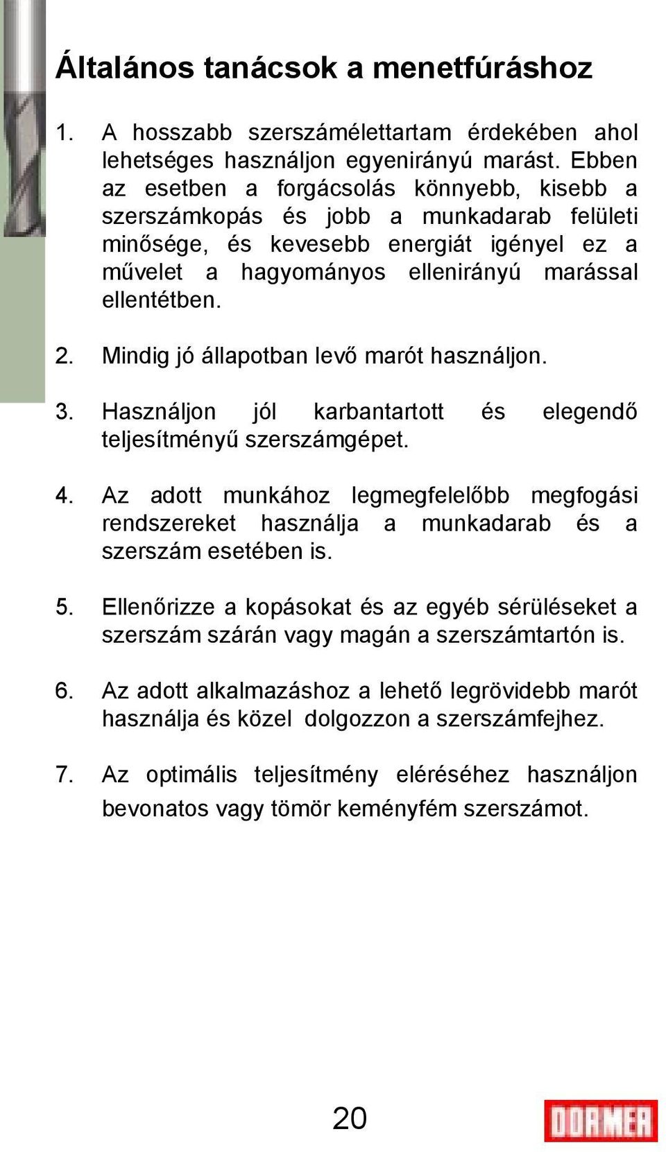 Mindig jó állapotban levő marót használjon. 3. Használjon jól karbantartott és elegendő teljesítményű szerszámgépet. 4.