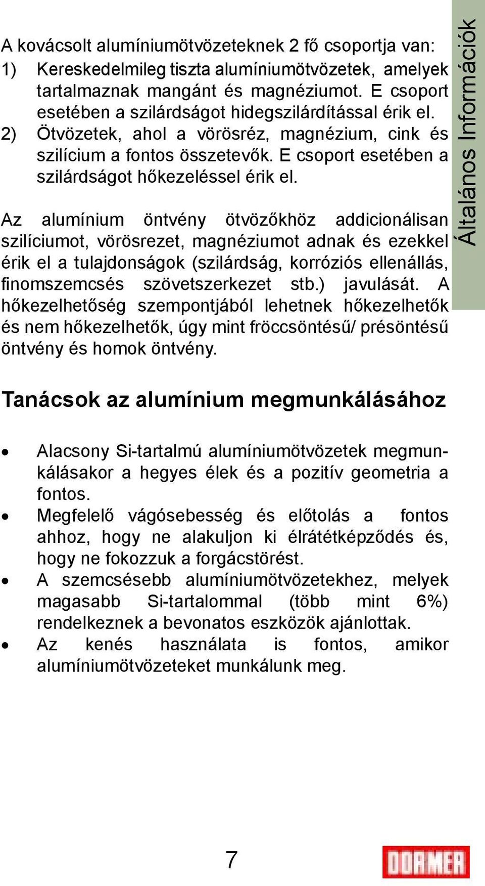 Az alumínium öntvény ötvözőkhöz addicionálisan szilíciumot, vörösrezet, magnéziumot adnak és ezekkel érik el a tulajdonságok (szilárdság, korróziós ellenállás, finomszemcsés szövetszerkezet stb.
