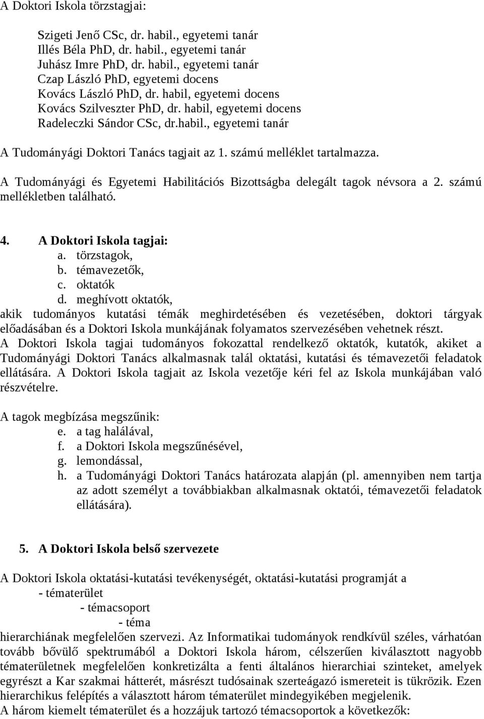 A Tudományági és Egyetemi Habilitációs Bizottságba delegált tagok névsora a 2. számú mellékletben található. 4. A Doktori Iskola tagjai: a. törzstagok, b. témavezetők, c. oktatók d.