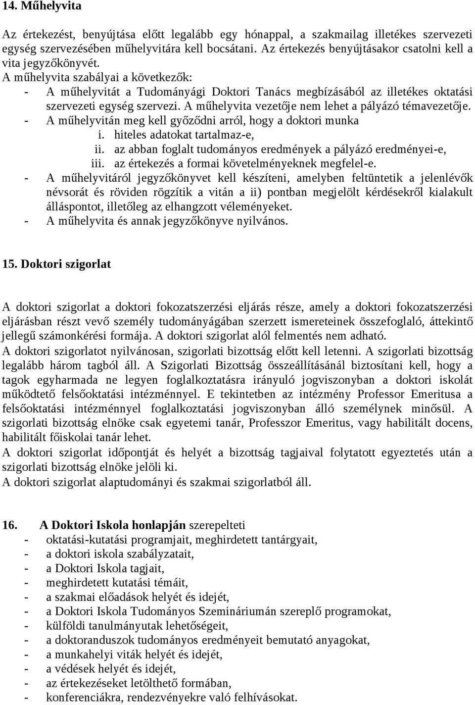 A műhelyvita szabályai a következők: - A műhelyvitát a Tudományági Doktori Tanács megbízásából az illetékes oktatási szervezeti egység szervezi. A műhelyvita vezetője nem lehet a pályázó témavezetője.